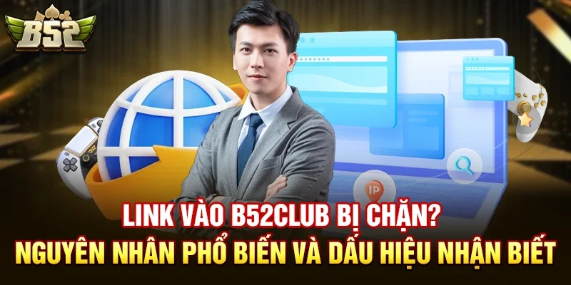 link vao b52club bi chan nguyen nhan pho bien va dau hieu nhan biet Link vào b52club bị chặn? Nguyên nhân phổ biến và dấu hiệu nhận biết