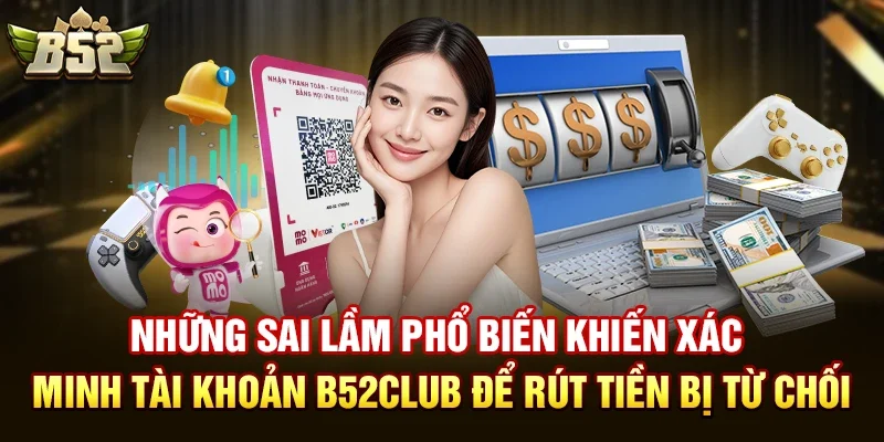 nhung sai lam pho bien khien xac minh tai khoan b52club de rut tien bi tu choi Những sai lầm phổ biến khiến xác minh tài khoản b52club để rút tiền bị từ chối
